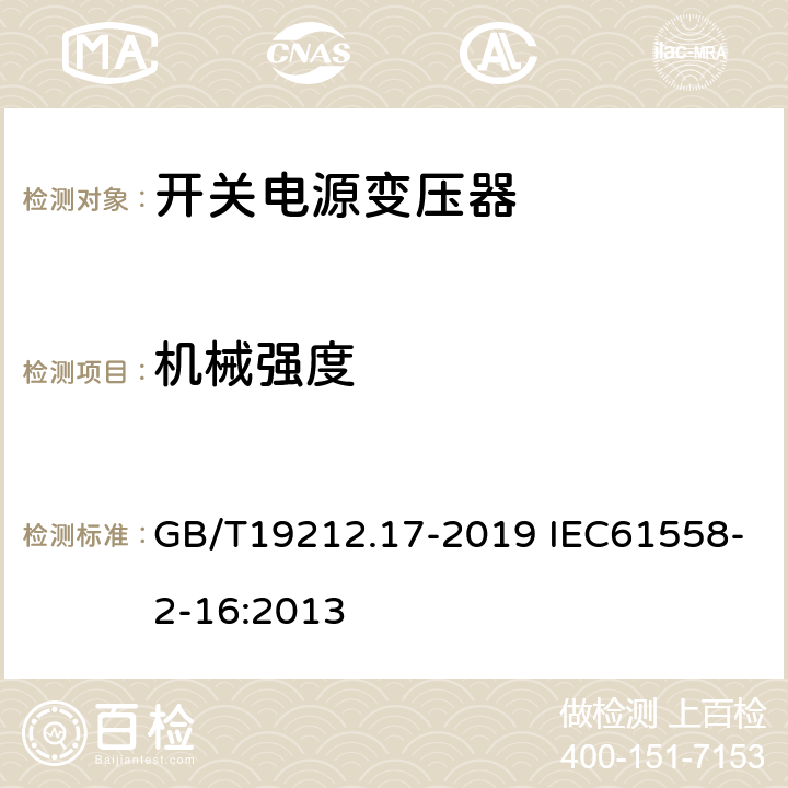 机械强度 电源电压为1 100 V及以下的变压器、电抗器、电源装置和类似产品的安全　第17部分：开关型电源装置和开关型电源装置用变压器的特殊要求和试验 GB/T19212.17-2019 IEC61558-2-16:2013 16