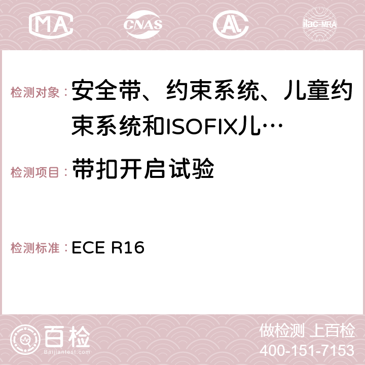 帶扣開啟試驗 《關于批準 1. 機動車輛乘員用安全帶、約束系統、兒童約束系統和ISOFIX兒童約束系統2．裝有安全帶、安全帶提醒器、約束系統、兒童約束系統和ISOFIX兒童約束系統的車輛的統一規定》 ECE R16 7.8