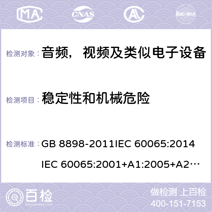 稳定性和机械危险 音频，视频及类似电子设备安全要求 GB 8898-2011
IEC 60065:2014
IEC 60065:2001+A1:2005+A2:2010
EN 60065:2014
EN 60065:2002 +A1:2006+A11:2008+A2:2010+A12:2011 19