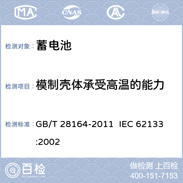 模制壳体承受高温的能力 含碱性或其它非酸性电解质的蓄电池和蓄电池组 便携式密封蓄电池和蓄电池组的安全性要求 GB/T 28164-2011 
IEC 62133:2002 4.2.3