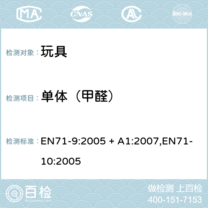 单体（甲醛） 玩具安全 第9部分：有机化合物-要求，玩具安全 第10部分：有机化合物-样品制备和萃取，玩具安全 第11部分：有机化合物-分析方法 EN71-9:2005 + A1:2007,EN71-10:2005