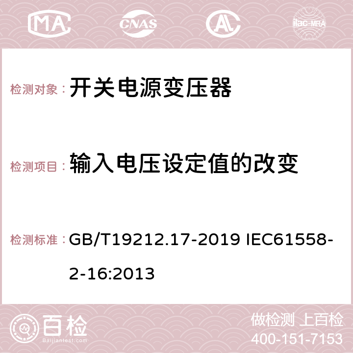 输入电压设定值的改变 电源电压为1 100 V及以下的变压器、电抗器、电源装置和类似产品的安全　第17部分：开关型电源装置和开关型电源装置用变压器的特殊要求和试验 GB/T19212.17-2019 IEC61558-2-16:2013 10