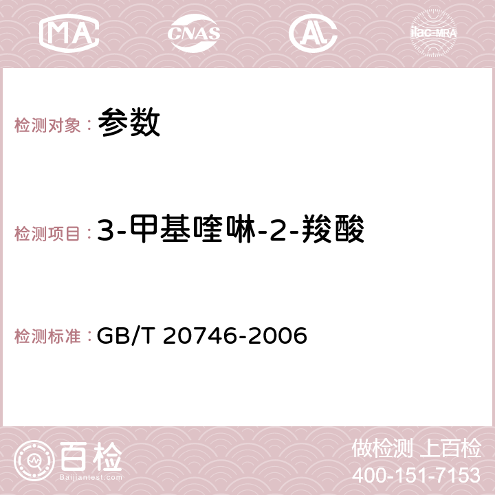 3-甲基喹啉-2-羧酸 《牛、猪的肝脏和肌肉中卡巴氧和喹乙醇及代谢物残留量的测定 液相色谱-串联质谱法》GB/T 20746-2006