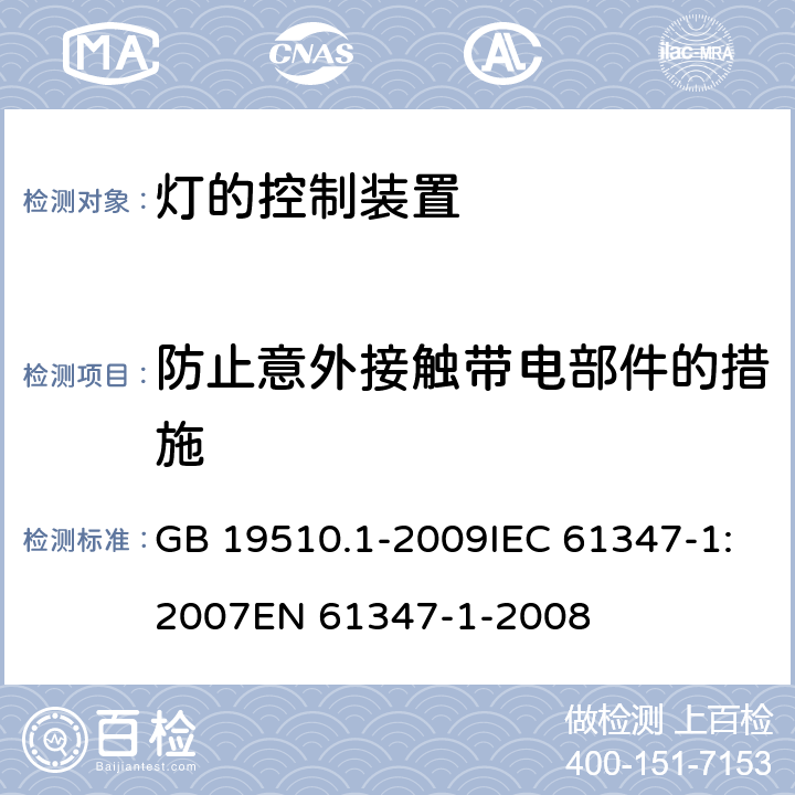 防止意外接触带电部件的措施 灯的控制装置 第1部分：一般要求和安全要求 GB 19510.1-2009IEC 61347-1:2007EN 61347-1-2008 10