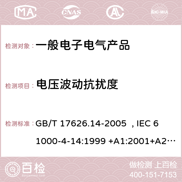 电压波动抗扰度 电磁兼容 试验和测量技术 电压波动抗扰度试验 GB/T 17626.14-2005 , IEC 61000-4-14:1999 +A1:2001+A2：2009,
EN 61000-4-14:1999 +A1:2004+A2:2009 5