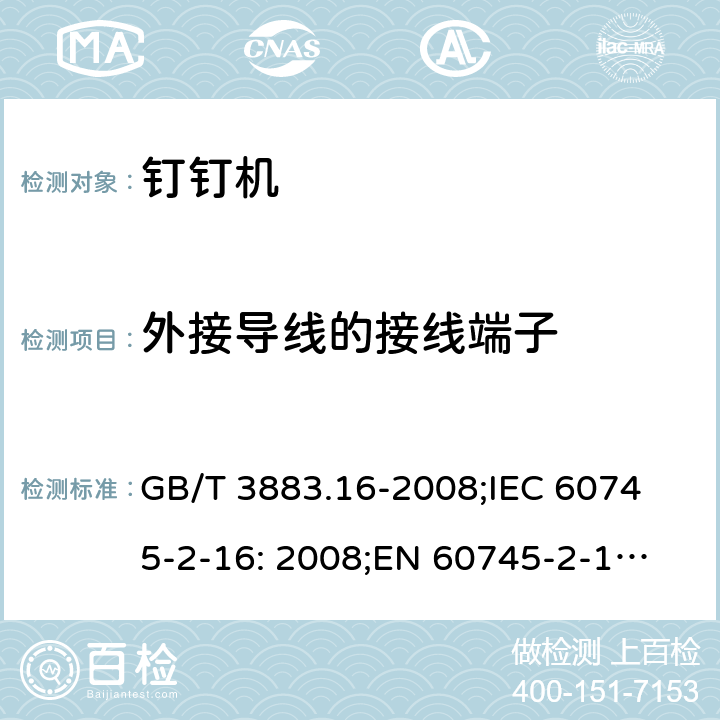 外接导线的接线端子 手持式电动工具的安全 第二部分: 钉钉机的专用要求 GB/T 3883.16-2008;
IEC 60745-2-16: 2008;
EN 60745-2-16: 2010;
AS/NZS 60745.2.16:2009 25