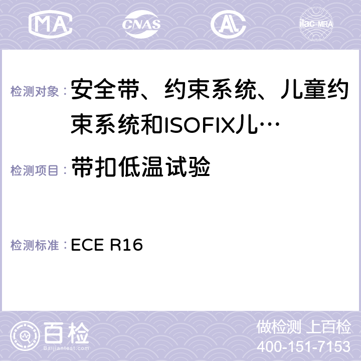 带扣低温试验 《关于批准 1. 机动车辆乘员用安全带、约束系统、儿童约束系统和ISOFIX儿童约束系统2．装有安全带、安全带提醒器、约束系统、儿童约束系统和ISOFIX儿童约束系统的车辆的统一规定》 ECE R16 7.5.3