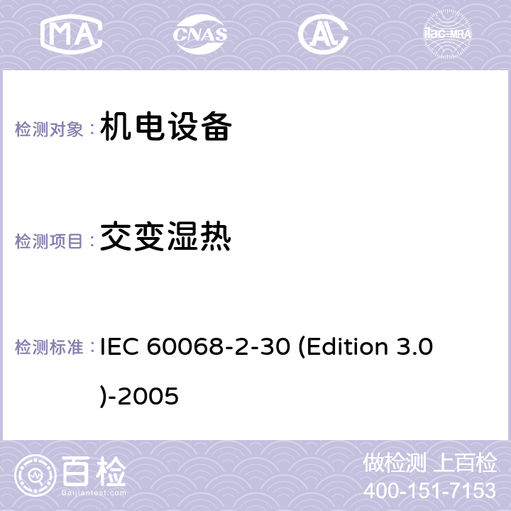 交变
湿热 《环境试验 第2-30部分：试验 试验Db：循环湿热试验（12h+12h循环）》 IEC 60068-2-30 (Edition 3.0)-2005