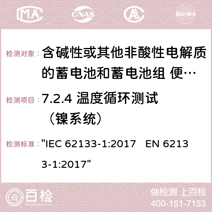 7.2.4 温度循环测试（镍系统） 含碱性或其它非酸性电解液的蓄电池和蓄电池组.便携式密封蓄电池和蓄电池组的安全性要求 IEC 62133-1:2017 EN 62133-1:2017 "IEC 62133-1:2017 EN 62133-1:2017" 7.2.4