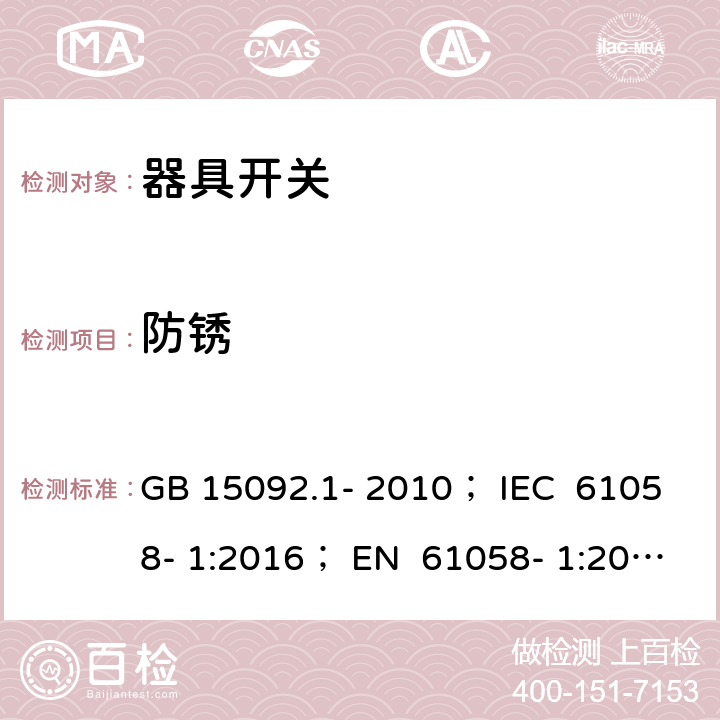 防锈 器具开关 第1部分：通用要求 GB 15092.1- 2010； IEC 61058- 1:2016； EN 61058- 1:2002+A2:200 8； EN 61058- 1:2018； BS EN 61058-1:2002+A2:2008 BS EN IEC 61058-1:2018 AS/NZS 61058.1:2008 22