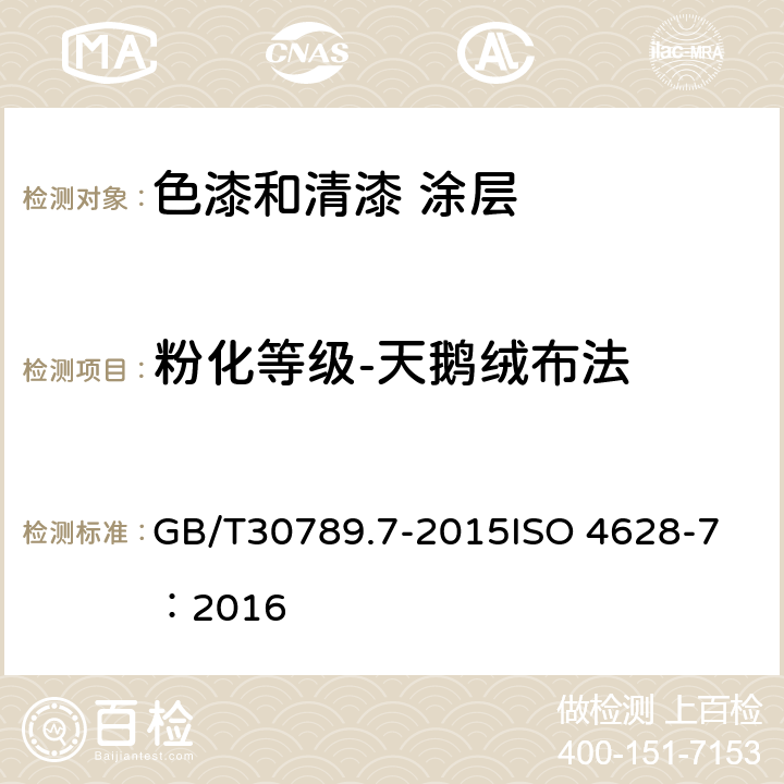 粉化等级-天鹅绒布法 色漆和清漆 涂层老化的评价 缺陷的数量和大小以及外观均匀变化程度的标识 第7部分天鹅绒布法评定粉化等级 GB/T30789.7-2015
ISO 4628-7：2016