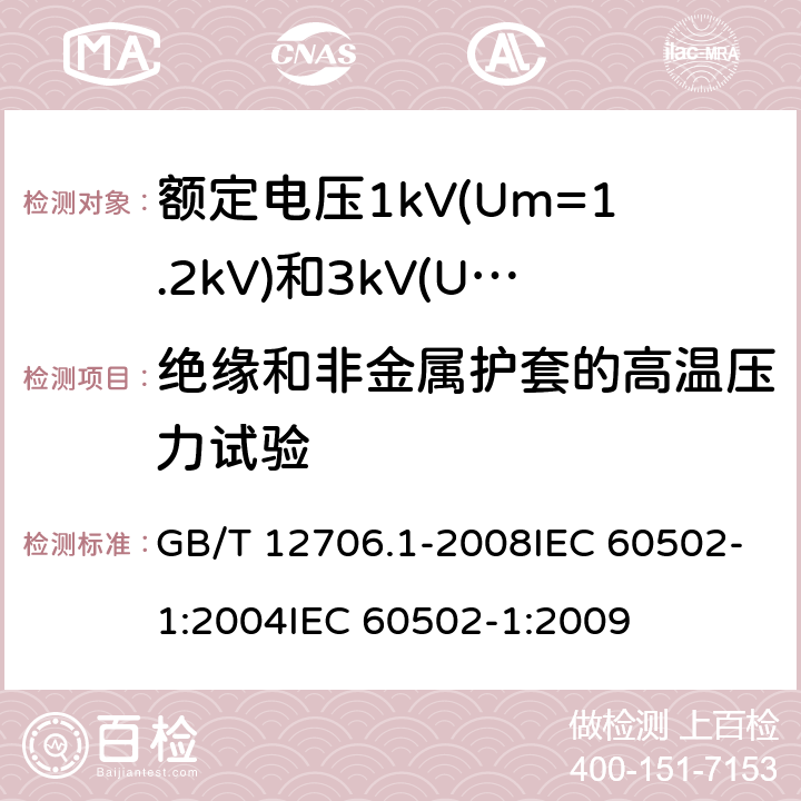 绝缘和非金属护套的高温压力试验 额定电压1kV(Um=1.2kV)到35kV(Um=40.5kV)挤包绝缘电力电缆及附件 第1部分:额定电压1kV(Um=1.2kV)和3kV(Um=3.6kV)电缆 GB/T 12706.1-2008IEC 60502-1:2004IEC 60502-1:2009 18.7