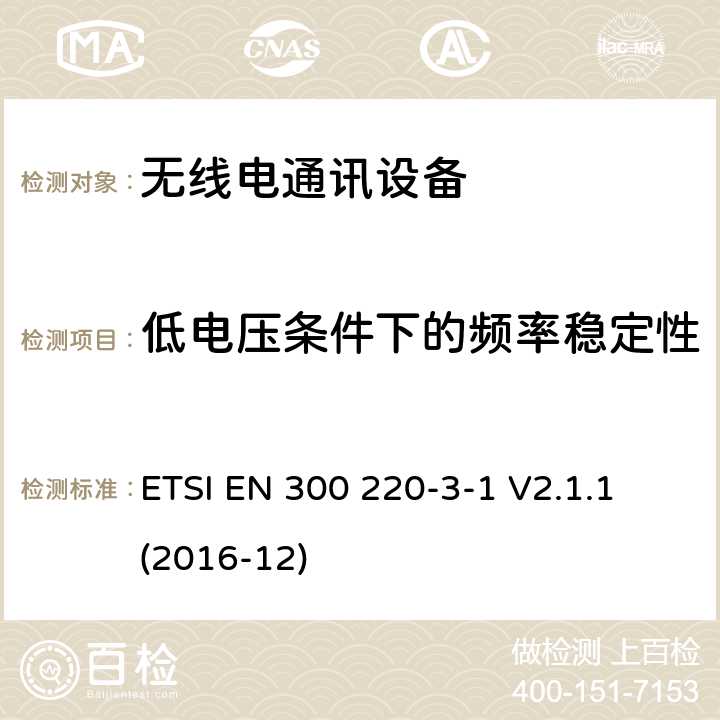 低電壓條件下的頻率穩定性 短距離設備(SRD)；25 MHz到1 000 MHz頻率范圍的無線設備；第3-1部分：歐洲協調標準，包含2014/53/EU指令條款3.2的基本要求；低占空比高可靠性設備，在指定頻率上運行的社會報警設備(869,200 MHz至869,250 MHz) ETSI EN 300 220-3-1 V2.1.1 (2016-12) 4.2.8