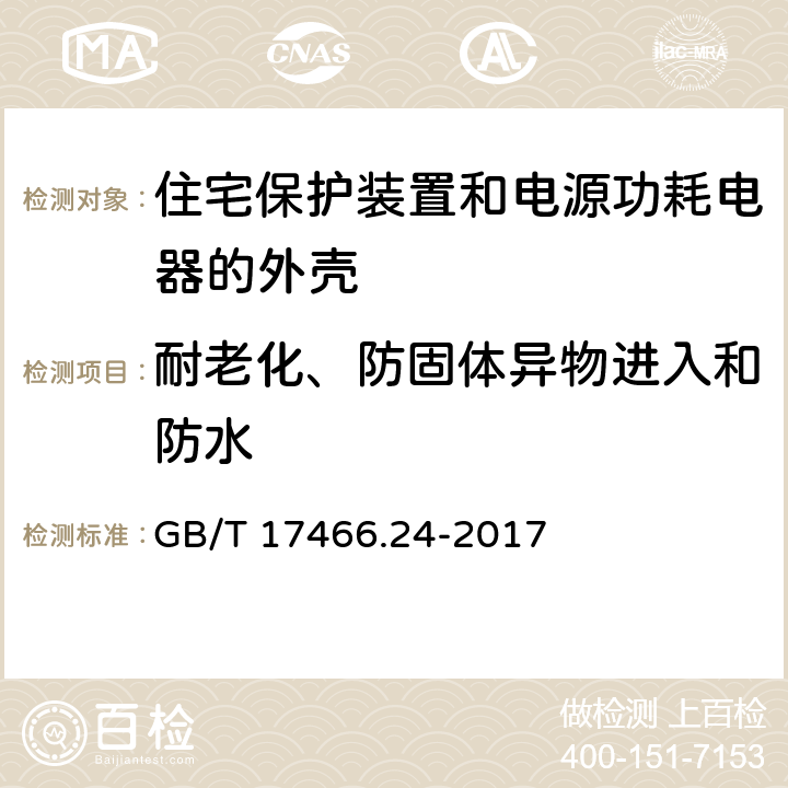 耐老化、防固体异物进入和防水 家用和类似用途固定式电气装置的安装盒和外壳 第24部分：住宅保护装置和电源功耗电器的外壳的特殊要求 GB/T 17466.24-2017 13