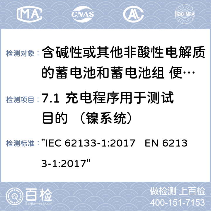 7.1 充电程序用于测试目的 （镍系统） 含碱性或其它非酸性电解液的蓄电池和蓄电池组.便携式密封蓄电池和蓄电池组的安全性electrolytes要求 "IEC 62133-1:2017 EN 62133-1:2017" 7.1