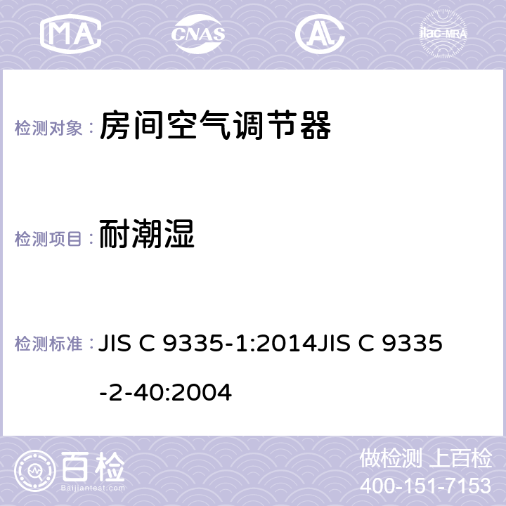 耐潮湿 家用和类似用途电器的安全第1部分：通用要求第2-40部分：热泵、空调器和除湿机的特殊要求 JIS C 9335-1:2014JIS C 9335-2-40:2004 15