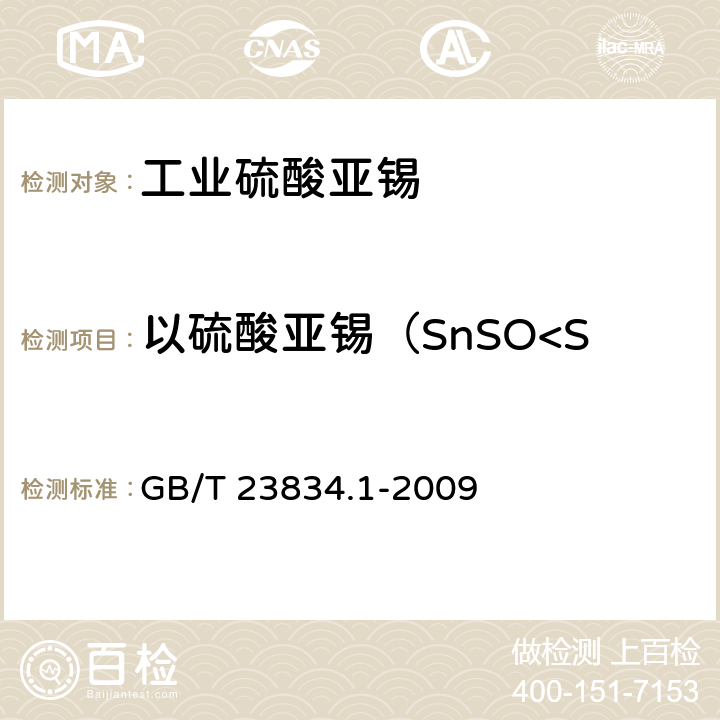 以硫酸亚锡（SnSO<Sub>4</Sub>）计 《硫酸亚锡化学分析方法 第1部分：硫酸亚锡含量的测定 重铬酸钾滴定法》 GB/T 23834.1-2009