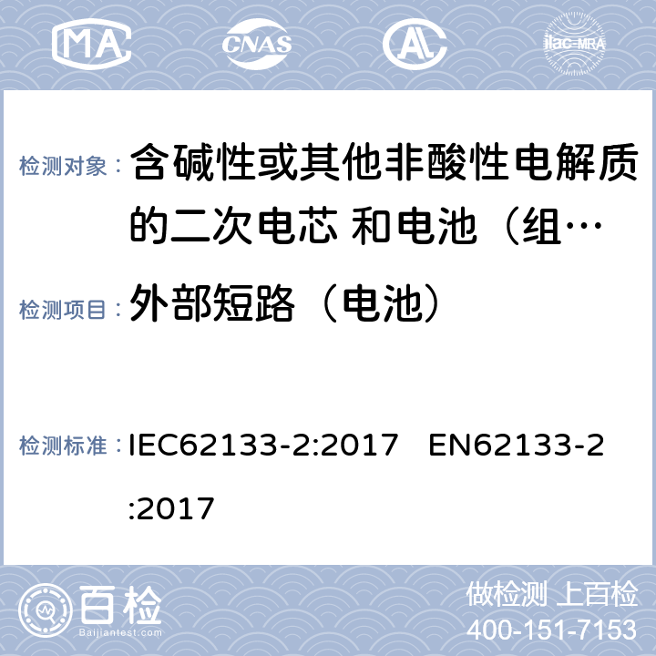 外部短路（电池） 含碱性或其他非酸性电解质的二次电芯和电池（组） 便携式密封二次单体电芯，由电芯组成的电池（组）以及应用于便携式设备的安全要求 第2部分：锂系 IEC62133-2:2017 EN62133-2:2017 7.3.2