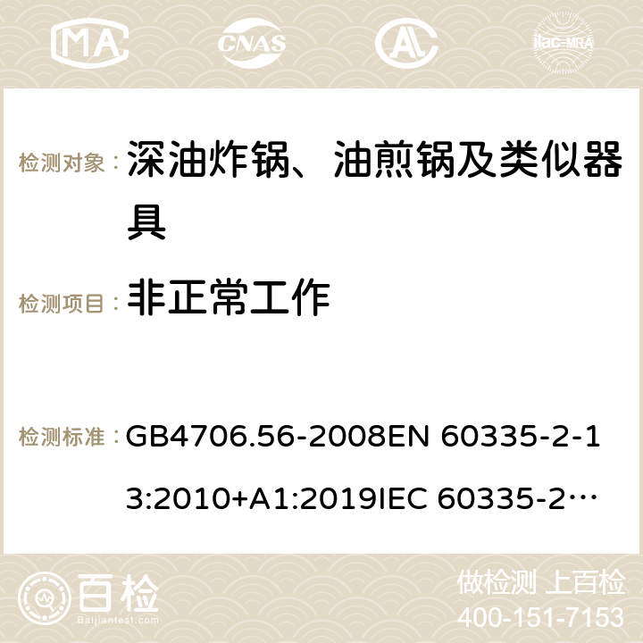 非正常工作 家用和類似用途電器的安全 深油炸鍋、油煎鍋及類似器具的特殊要求 GB4706.56-2008
EN 60335-2-13:2010+A1:2019
IEC 60335-2-13:2009+AMD1:2016 第19章