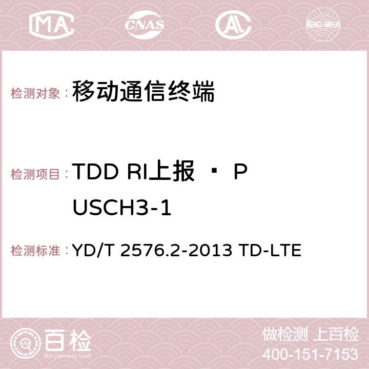 TDD RI上报 – PUSCH3-1 数字蜂窝移动通信网终端设备测试方法（第一阶段）第2部分：无线射频性能测试 YD/T 2576.2-2013 TD-LTE 9.5.1.2