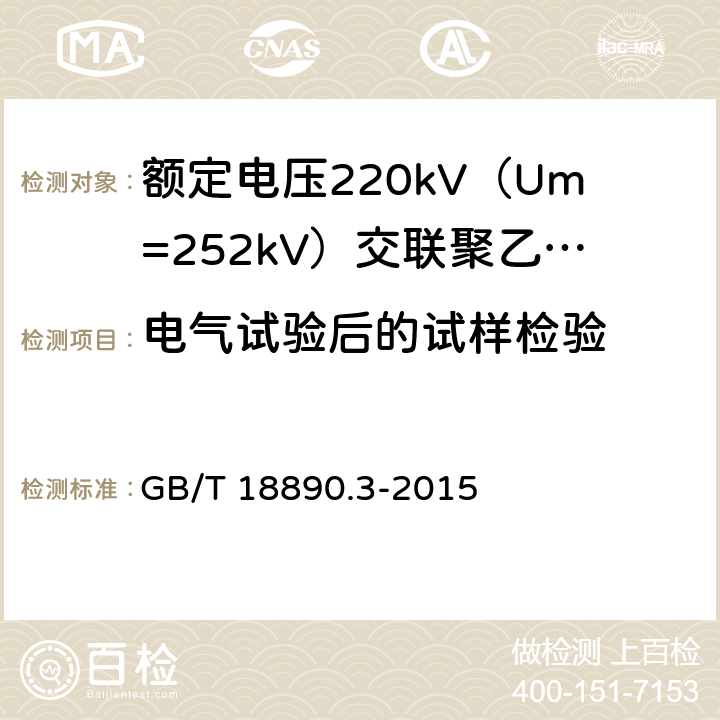 电气试验后的试样检验 GB/T 18890.3-2015 额定电压220kV(Um=252kV)交联聚乙烯绝缘电力电缆及其附件 第3部分:电缆附件