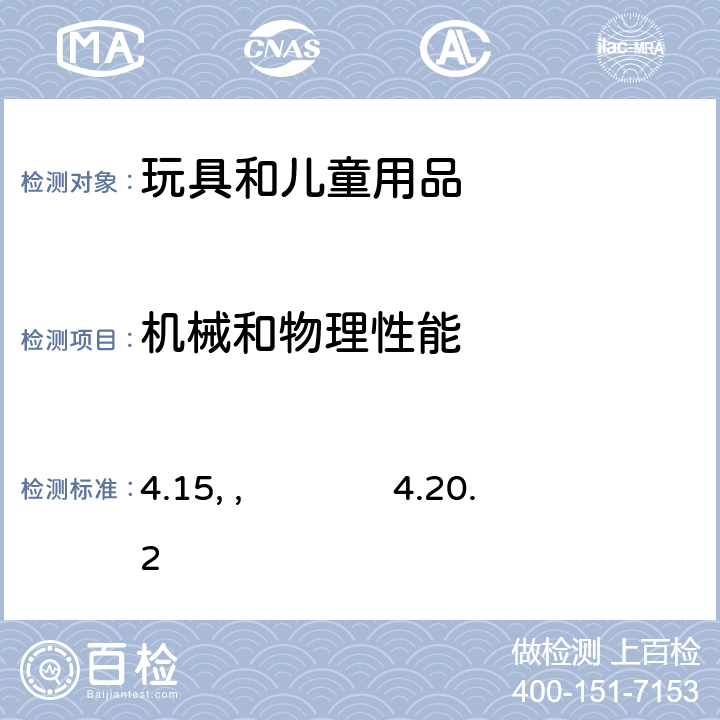 机械和物理性能 4.13 折叠机构和铰链，4.14 绳子、带子和橡皮筋， 4.15 稳定性及超载要求(不测 4.15.6 轮式乘骑玩具动态强度测试)，4.16 封闭的空间，4.17 车轮,轮胎和轮轴,4.18 孔、间隙及机械装置的可触及性,4.19 仿制防护装置, 4.20.2 玩具安抚奶嘴4.21 弹射玩具,