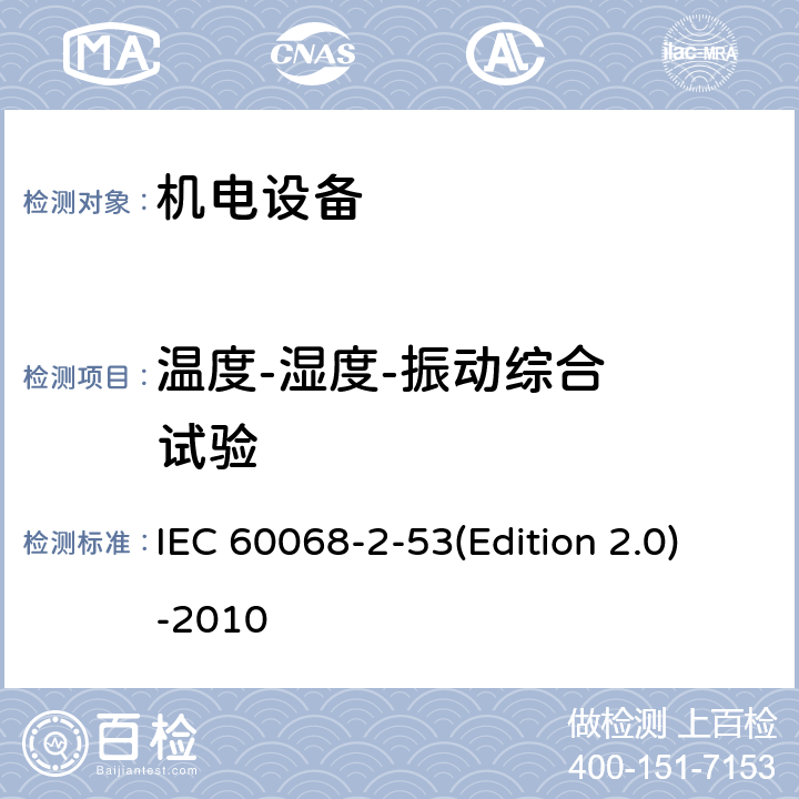 温度-湿度-振动
综合
试验 《环境试验 第2-53部分：试验和指南：气候(温度/湿度)和动态(振动/冲击)组合试验》 IEC 60068-2-53(Edition 2.0)-2010