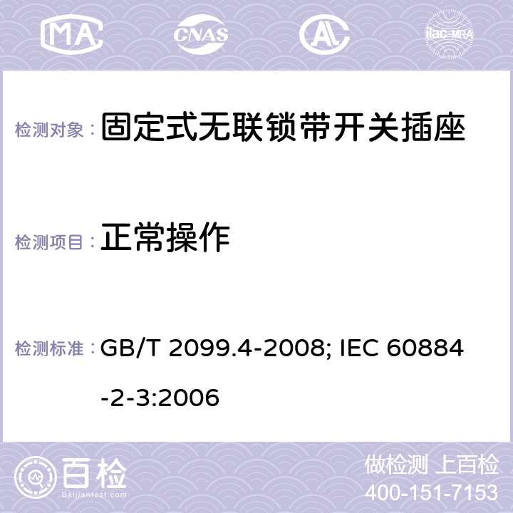 正常操作 家用和类似用途插头插座 第2部分：固定式无联锁带开关插座的特殊要求 GB/T 2099.4-2008; IEC 60884-2-3:2006 21