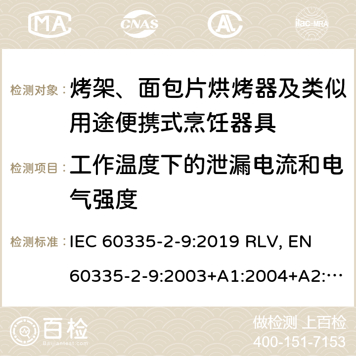 工作温度下的泄漏电流和电气强度 家用和类似用途电器的安全 烤架、面包片烘烤器及类似用途便携式烹饪器具的特殊要求 IEC 60335-2-9:2019 RLV, EN 60335-2-9:2003+A1:2004+A2:2006+A12:2007+A13:2010+A13:2010/AC:2011+A13:2010/AC:2012 Cl.13