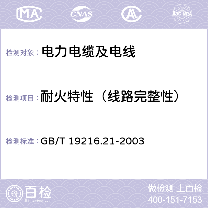 耐火特性（线路完整性） GB/T 19216.21-2003 在火焰条件下电缆或光缆的线路完整性试验 第21部分:试验步骤和要求——额定电压0.6/1.0kV及以下电缆