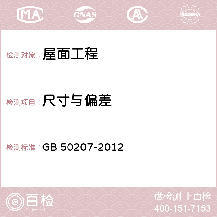 尺寸与偏差 《屋面工程质量验收规范》 GB 50207-2012 4.2.10、4.5.12、5.2.9、5.4.10、5.5.10、5.6.11、5.6.12、5.7.9、5.8.9、6.2.15、6.3.10、6.4.8、6.5.7、7.4.13、7.5.13、7.5.14、7.5.15