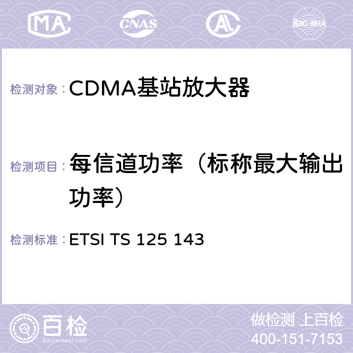 每信道功率（标称最大输出功率） ETSI TS 125 143 全球移动通信系统(UMTS).UTRA直放站一致性测试  6.1