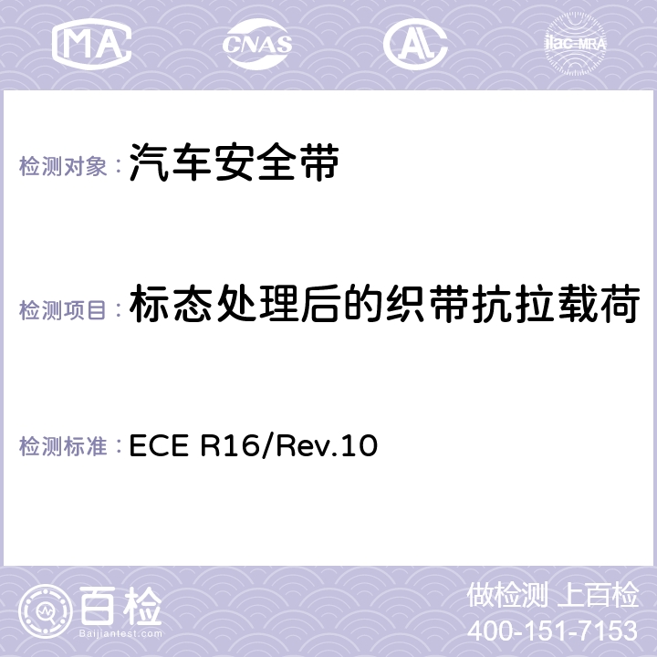 标态处理后的织带抗拉载荷 ECE R16 机动车成员用安全带、约束系统、儿童约束系统和ISOFIX儿童约束系统 /Rev.10 7.4.1.1