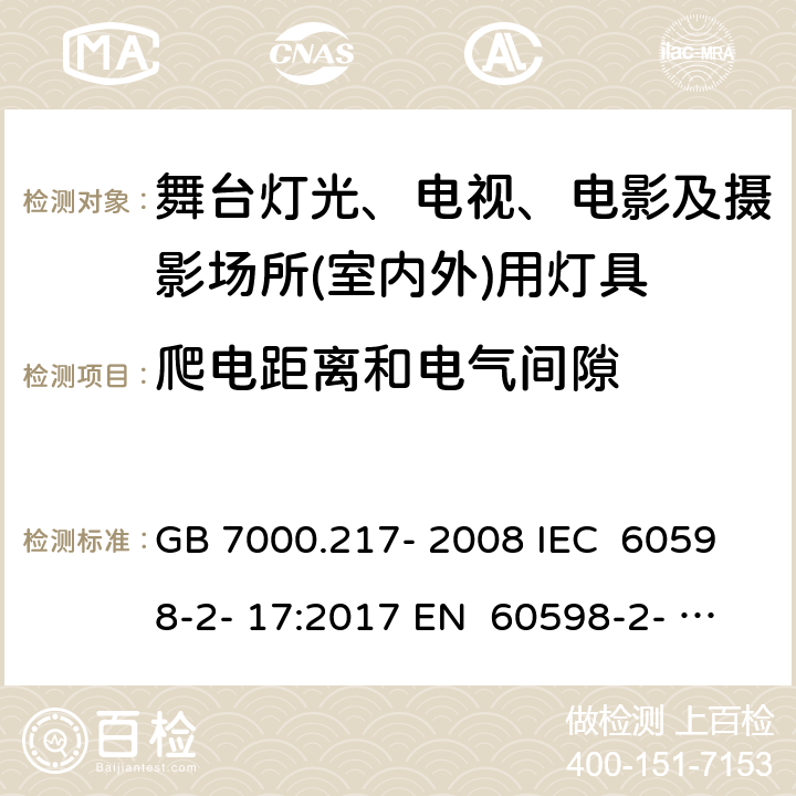 爬电距离和电气间隙 灯具 第2-17部分：特殊要求 舞台灯光、电视、电影及摄影场所（室内外）用灯具 GB 7000.217- 2008 IEC 60598-2- 17:2017 EN 60598-2- 17:1989+A2:19 91 EN 60598-2- 17:2018 BS EN 60598-2-17:1989+A2:1991 BS EN IEC 60598-2-17:2018 AS/NZS 60598.2.17:2019 7