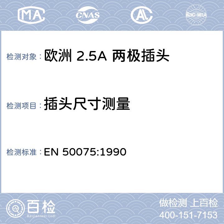 插头尺寸测量 家用和类似用 途Ⅱ类设备连 接用带软线的 2.5A、250V 不可 拆线双极扁平 插头规范 EN 50075:1990 7