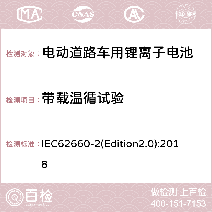 带载温循试验 IEC 62660-2 《电动道路车用二次锂离子电池可靠性和滥用试验测试标准》 IEC62660-
2(Edition2.0):2018 6.2.2