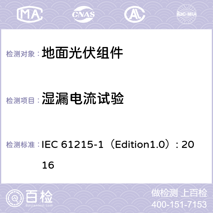 湿漏电流试验 《地面光伏组件 设计鉴定和定型 第1部分:测试要求》 IEC 61215-1（Edition1.0）: 2016 MQT 15