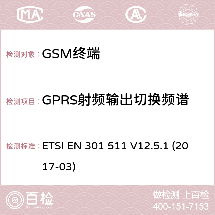 GPRS射频输出切换频谱 全球移动通信系统（GSM）；移动台（MS）设备；协调标准覆盖2014/53/EU指令条款3.2章的基本要求 ETSI EN 301 511 V12.5.1 (2017-03) 4.2/ 5.3
