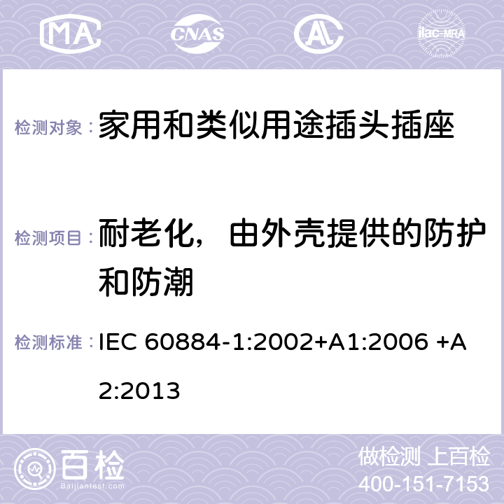 耐老化，由外壳提供的防护和防潮 家用和类似用途插头插座 第1部分：通用要求 IEC 60884-1:2002+A1:2006 +A2:2013 16