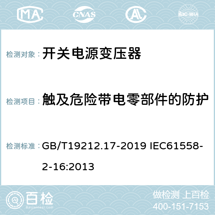 触及危险带电零部件的防护 电源电压为1 100 V及以下的变压器、电抗器、电源装置和类似产品的安全　第17部分：开关型电源装置和开关型电源装置用变压器的特殊要求和试验 GB/T19212.17-2019 IEC61558-2-16:2013 9