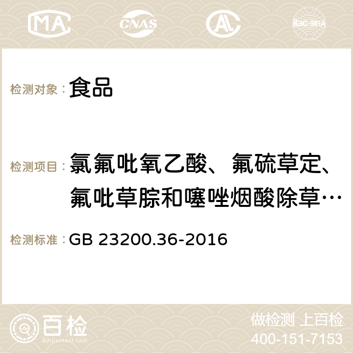 氯氟吡氧乙酸、氟硫草定、氟吡草腙和噻唑烟酸除草剂残留 食品安全国家标准 植物源性食品中氯氟吡氧乙酸、氟硫草定、氟吡草腙和噻唑烟酸除草剂残留量的测定 液相色谱-质谱质谱法 GB 23200.36-2016