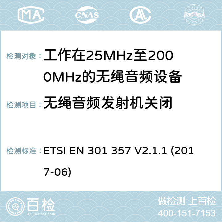 无绳音频发射机关闭 电磁兼容性及无线频谱事物（ERM）；工作在25MHz至2000MHz的无绳音频设备；第1部分：技术特性及测试方法 ETSI EN 301 357 V2.1.1 (2017-06) 4.2