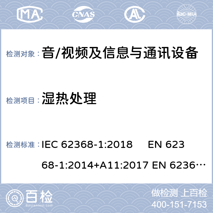 湿热处理 音频、视频、信息和通信技术设备 第1部分：安全要求 IEC 62368-1:2018 EN 62368-1:2014+A11:2017 EN 62368-1:2020+A11:2020 AS/NZS 62368.1:2018 5.4.8