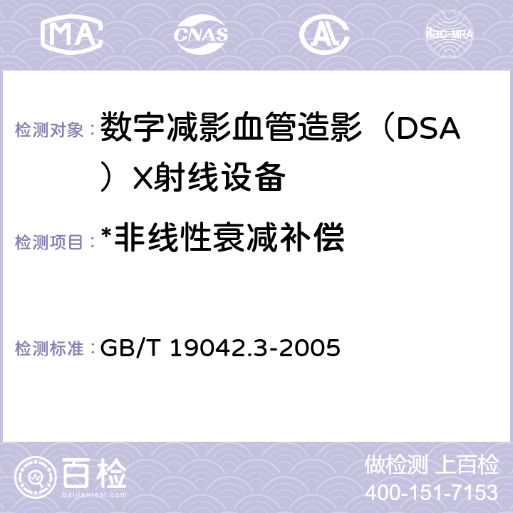 *非线性衰减补偿 医用成像部门的评价及例行试验 第3-3部分：数字减影血管造影（DSA）X射线设备成像性能验收试验 GB/T 19042.3-2005 5.10