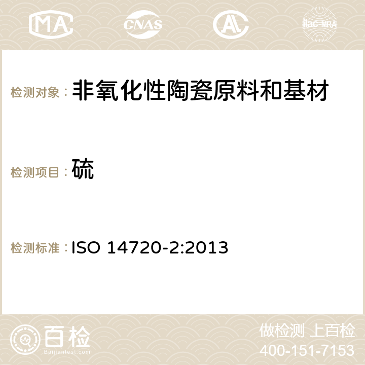 硫 陶瓷原料和基材的测试--非氧化性陶瓷原料和基材粉末和颗粒中的硫的测定--第2部分：氧气流中燃烧后的电感耦合等离子发射光谱法（ ICP / OES）或离子色谱法 ISO 14720-2:2013