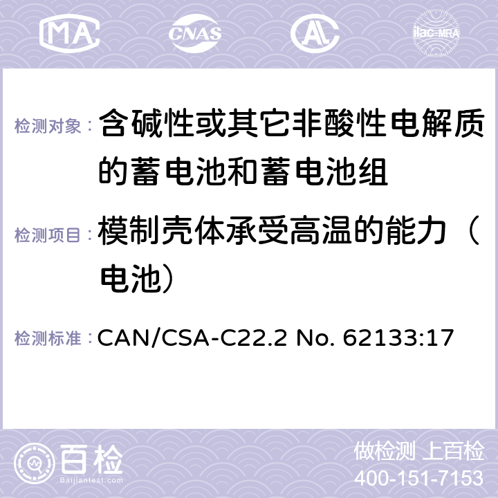 模制壳体承受高温的能力（电池） 含碱性或其他非酸性电解质的蓄电池和蓄电池组：便携式应用的密封蓄电池和蓄电池组的安全要求 CAN/CSA-C22.2 No. 62133:17 8.2.2