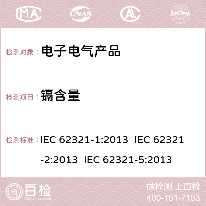 镉含量 电工制品中特定物质的测定 第1部分:介绍和综述电工制品中特定物质的测定 第2部分 样品拆分与机械制样电工制品中特定物质的测定 第5部分 使用AAS、AFS、ICP-OES和ICP-MS测定聚合物和电子材料中的镉、铅和铬及金属中的镉和铅 IEC 62321-1:2013 IEC 62321-2:2013 IEC 62321-5:2013