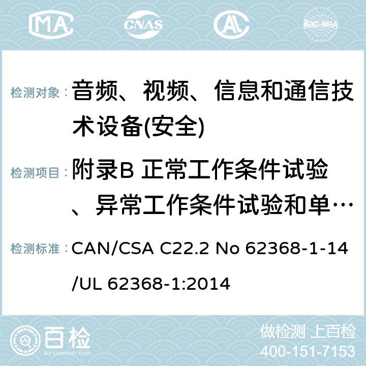 附录B 正常工作条件试验、异常工作条件试验和单一故障条件试验 音频、视频、信息和通信技术设备第1 部分：安全要求 CAN/CSA C22.2 No 62368-1-14/UL 62368-1:2014 附录B