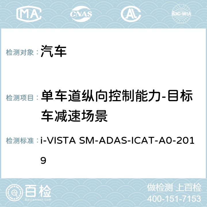 单车道纵向控制能力-目标车减速场景 AS-ICAT-A 0-2019 智能行车辅助试验规程 i-VISTA SM-ADAS-ICAT-A0-2019 5.1.3