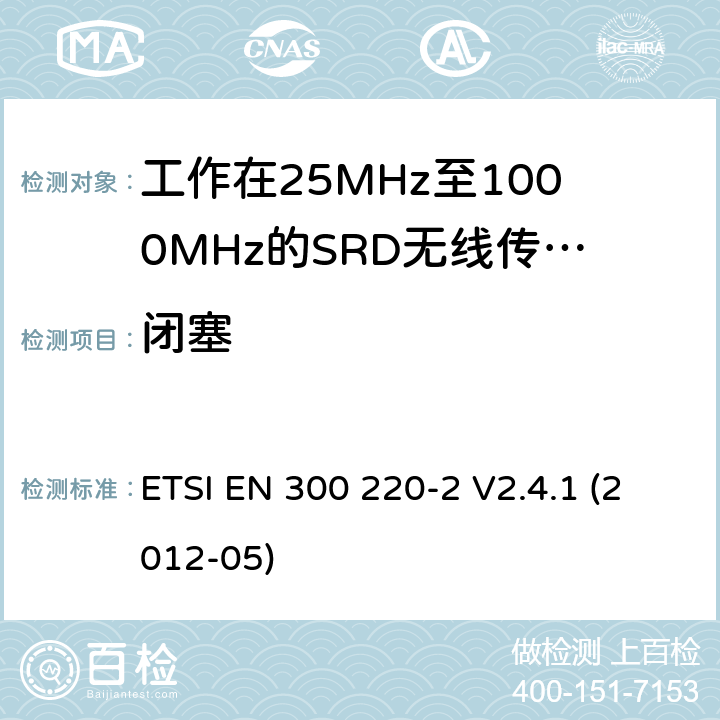 闭塞 电磁兼容性及无线频谱事物（ERM）；短距离传输设备；工作在25MHz至1000MHz之间并且功率在500mW以下的射频设备；第2部分：含R&TTE指令第3.2条项下主要要求的EN协调标准 ETSI EN 300 220-2 V2.4.1 (2012-05) 4.2